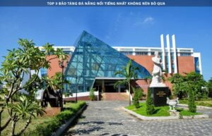 Top 9 Bảo Tàng Đà Nẵng Nổi Tiếng Nhất Không Nên Bỏ Qua